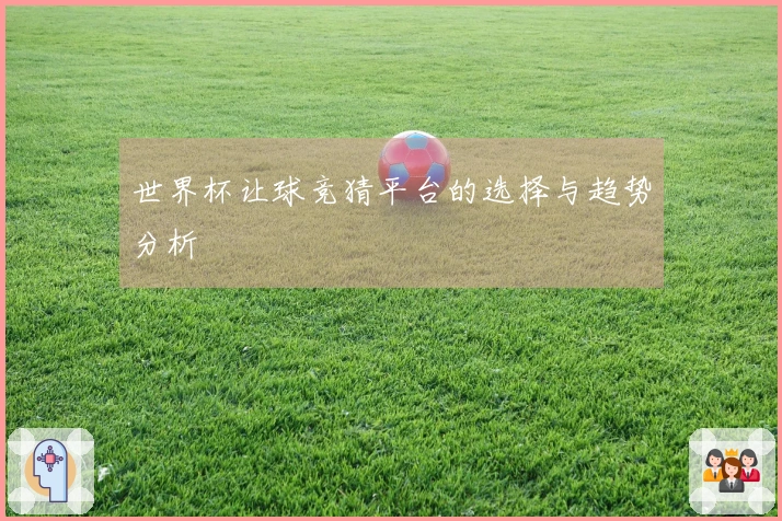 世界杯让球竞猜平台的选择与趋势分析