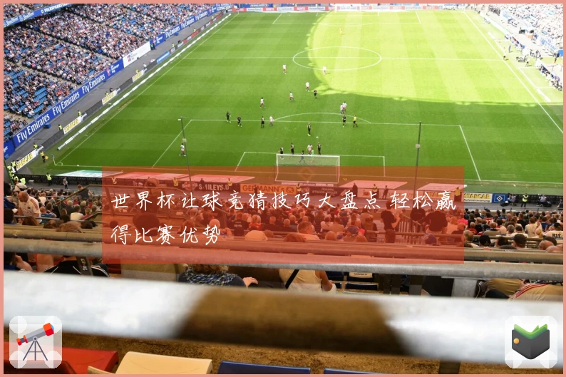 世界杯让球竞猜技巧大盘点 轻松赢得比赛优势