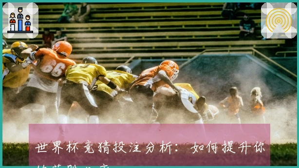 世界杯竞猜投注分析:如何提升你的获胜几率