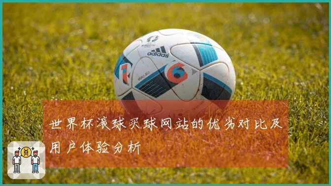 世界杯滚球买球网站的优劣对比及用户体验分析