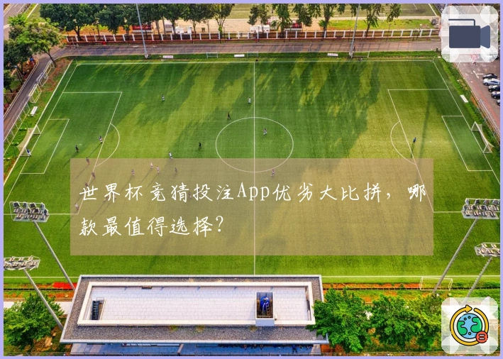 世界杯竞猜投注App优劣大比拼，哪款最值得选择？