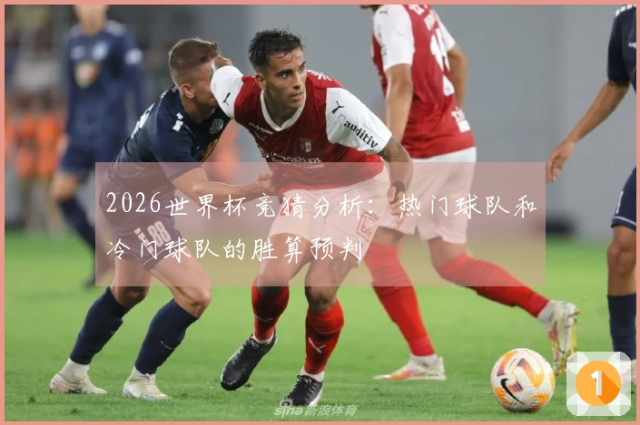 2026世界杯竞猜分析：热门球队和冷门球队的胜算预判