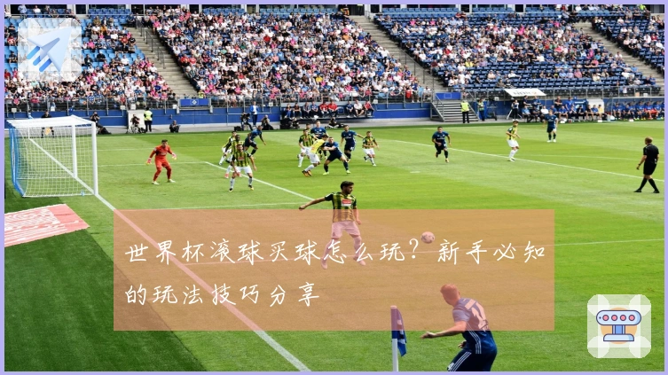 世界杯滚球买球怎么玩？新手必知的玩法技巧分享