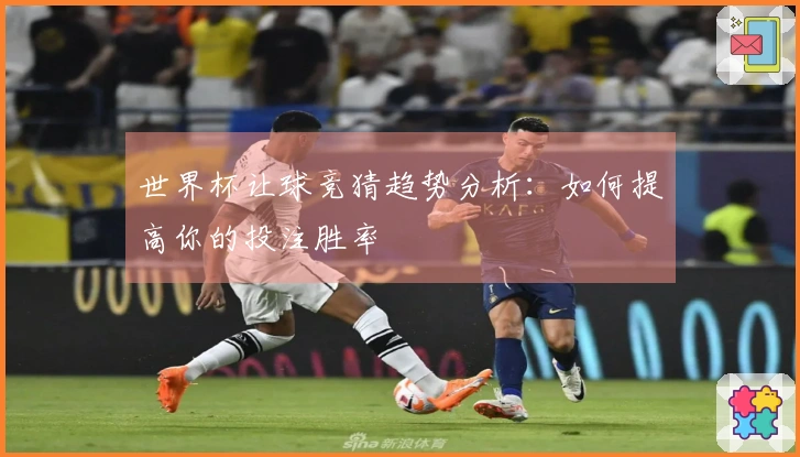 世界杯让球竞猜趋势分析：如何提高你的投注胜率