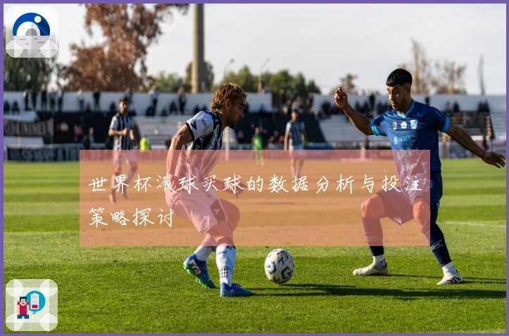 世界杯滚球买球的数据分析与投注策略探讨
