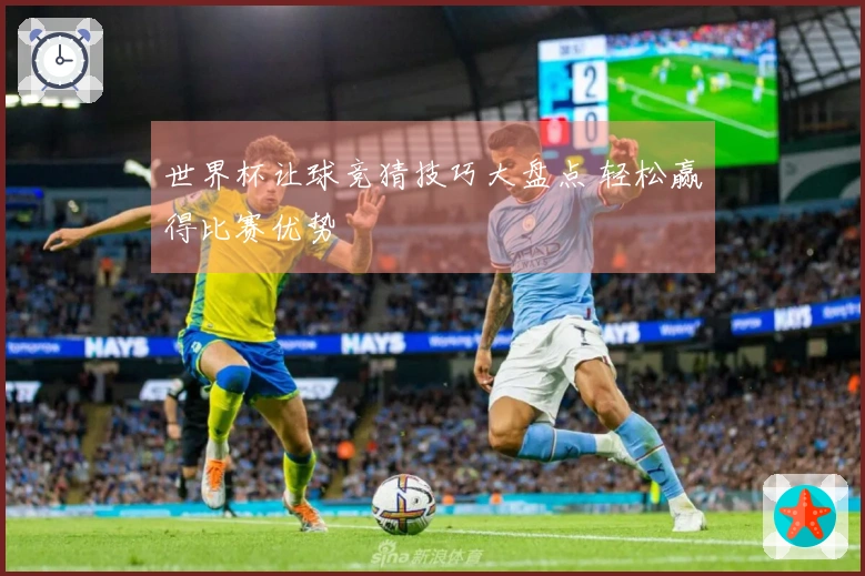 世界杯让球竞猜技巧大盘点 轻松赢得比赛优势