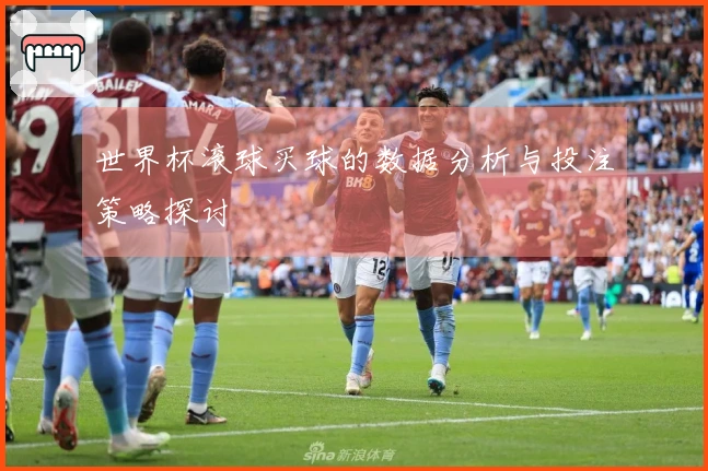 世界杯滚球买球的数据分析与投注策略探讨