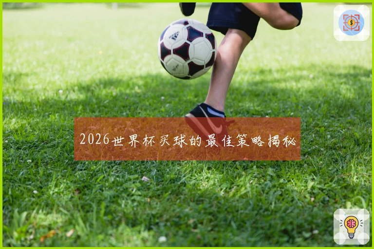 2026世界杯买球的最佳策略揭秘
