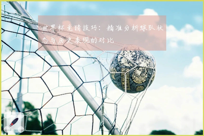 世界杯竞猜技巧：精准分析球队状态与历史表现的对比