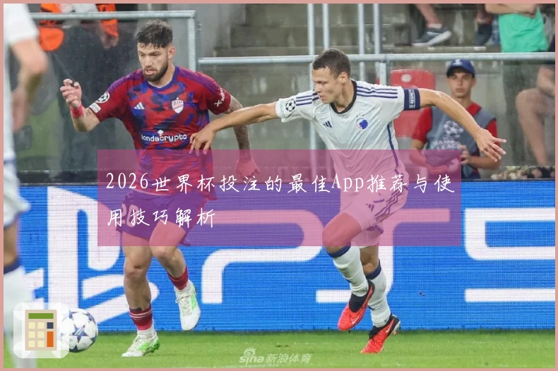 2026世界杯投注的最佳App推荐与使用技巧解析