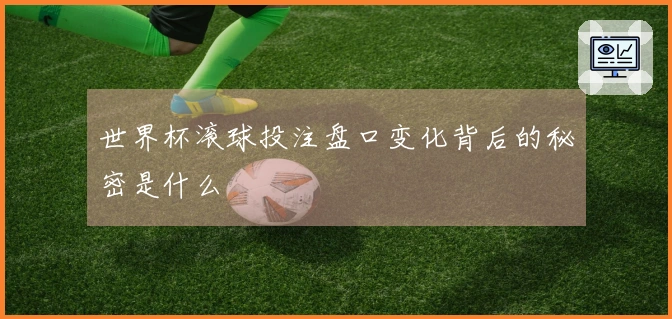 世界杯滚球投注盘口变化背后的秘密是什么