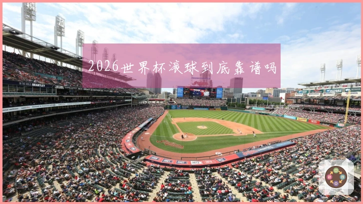 2026世界杯滚球到底靠谱吗