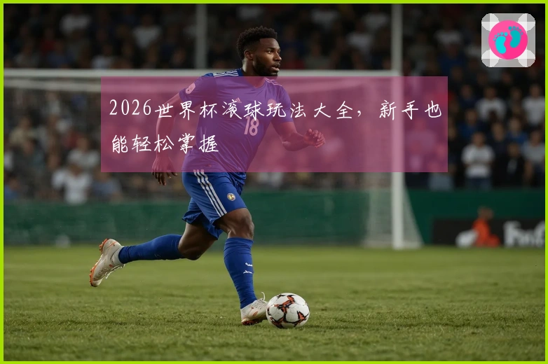 2026世界杯滚球玩法大全，新手也能轻松掌握