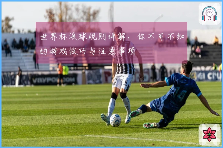 世界杯滚球规则详解，你不可不知的游戏技巧与注意事项