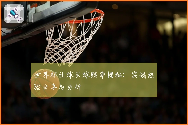 世界杯让球买球赔率揭秘：实战经验分享与分析