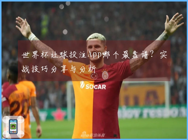 世界杯让球投注App哪个最靠谱？实战技巧分享与分析