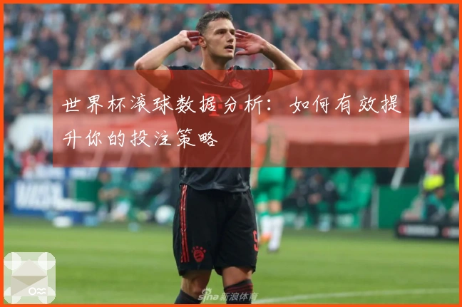 世界杯滚球数据分析：如何有效提升你的投注策略