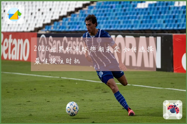 2026世界杯滚球热潮来袭 如何选择最佳投注时机