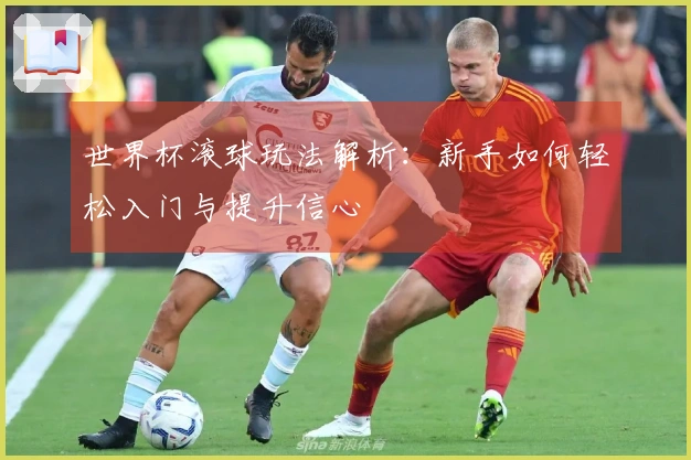 世界杯滚球玩法解析：新手如何轻松入门与提升信心