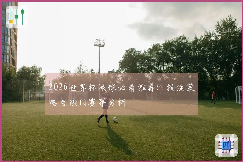 2026世界杯滚球必看推荐：投注策略与热门赛事分析