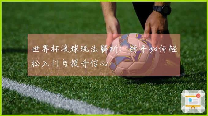 世界杯滚球玩法解析:新手如何轻松入门与提升信心