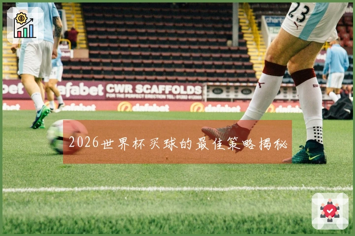 2026世界杯买球的最佳策略揭秘