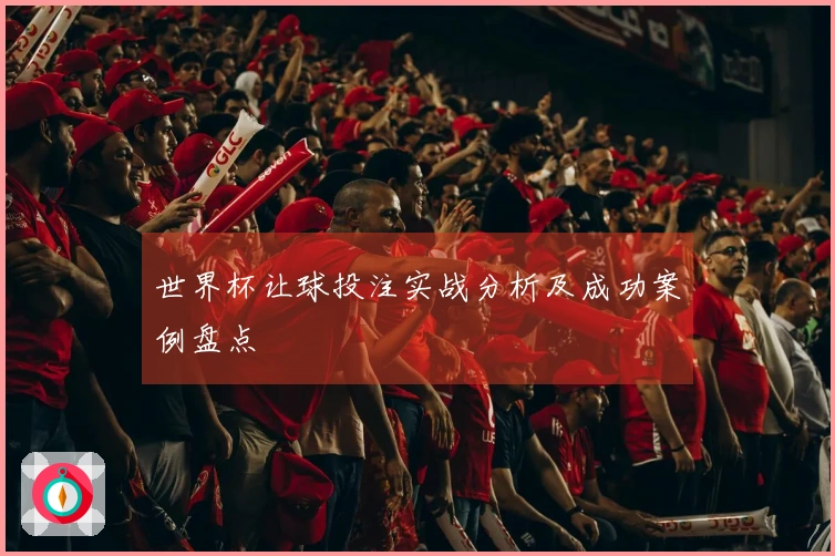 世界杯让球投注实战分析及成功案例盘点