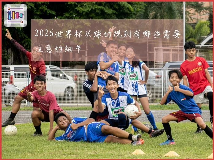 2026世界杯买球的规则有哪些需要注意的细节