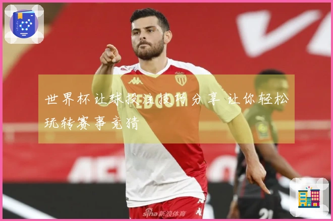 世界杯让球投注技巧分享 让你轻松玩转赛事竞猜