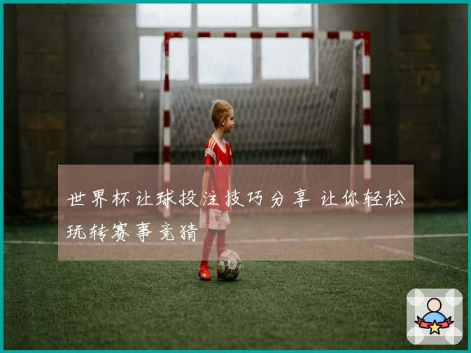 世界杯让球投注技巧分享 让你轻松玩转赛事竞猜
