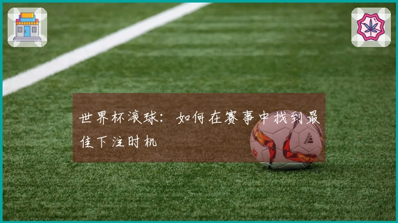 世界杯滚球：如何在赛事中找到最佳下注时机