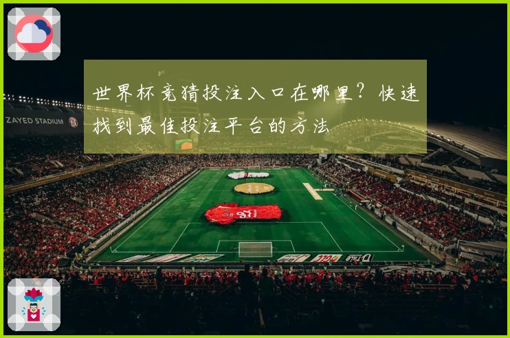 世界杯竞猜投注入口在哪里？快速找到最佳投注平台的方法