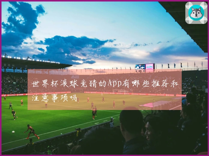 世界杯滚球竞猜的App有哪些推荐和注意事项吗